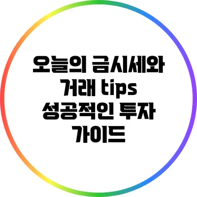 오늘의 금시세와 거래 tips: 성공적인 투자 가이드