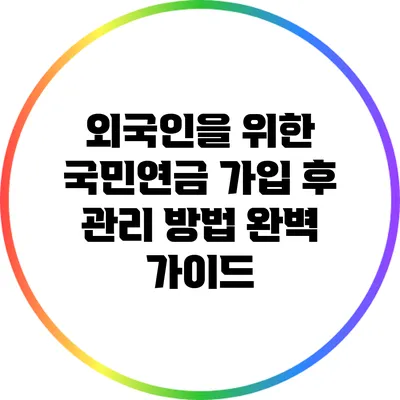 외국인을 위한 국민연금 가입 후 관리 방법 완벽 가이드