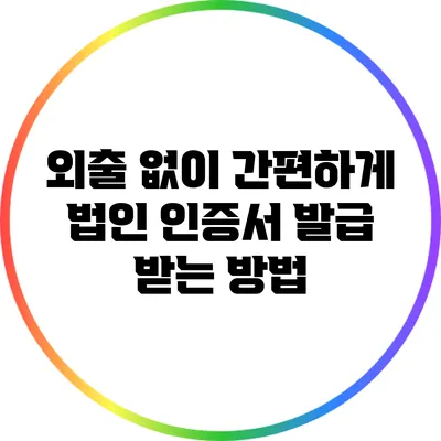 외출 없이 간편하게 법인 인증서 발급 받는 방법