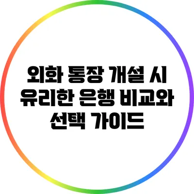 외화 통장 개설 시 유리한 은행 비교와 선택 가이드