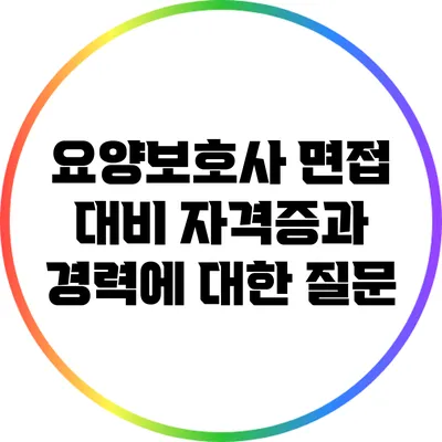 요양보호사 면접 대비: 자격증과 경력에 대한 질문