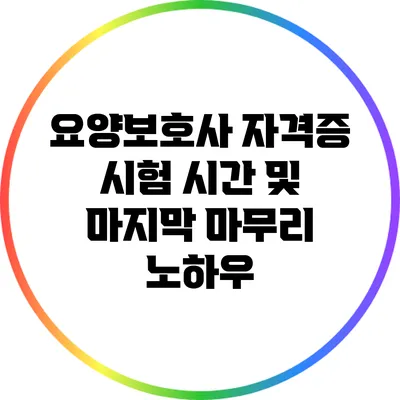 요양보호사 자격증 시험 시간 및 마지막 마무리 노하우