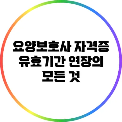 요양보호사 자격증 유효기간 연장의 모든 것
