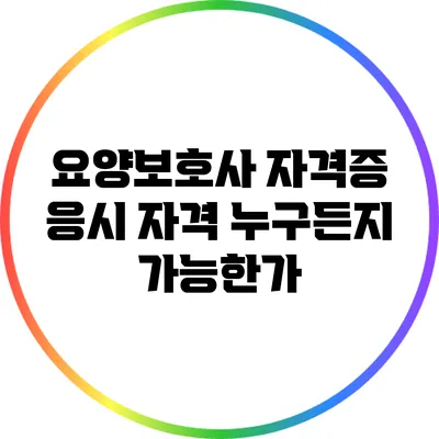요양보호사 자격증 응시 자격: 누구든지 가능한가?