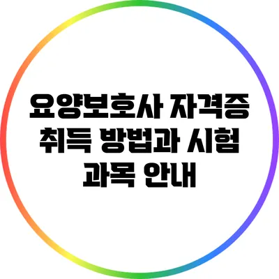 요양보호사 자격증 취득 방법과 시험 과목 안내