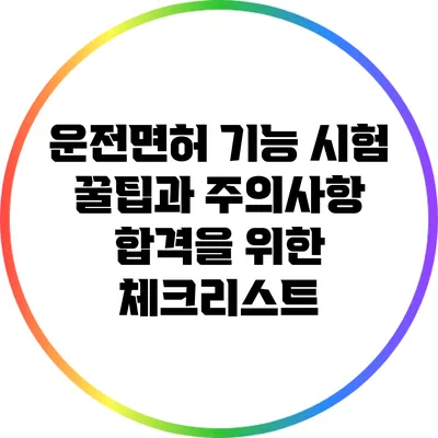 운전면허 기능 시험 꿀팁과 주의사항: 합격을 위한 체크리스트