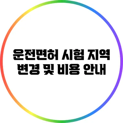 운전면허 시험 지역 변경 및 비용 안내