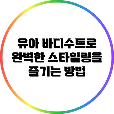 유아 바디수트로 완벽한 스타일링을 즐기는 방법