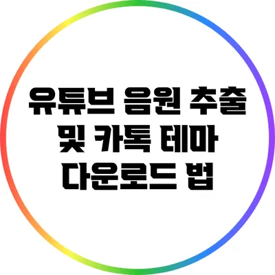 **유튜브 음원 추출 및 카톡 테마 다운로드 법**