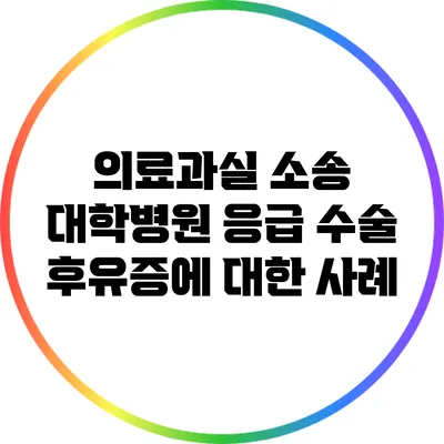 의료과실 소송: 대학병원 응급 수술 후유증에 대한 사례