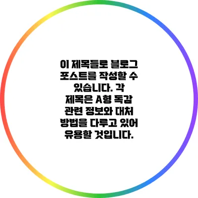 이 제목들로 블로그 포스트를 작성할 수 있습니다. 각 제목은 A형 독감 관련 정보와 대처 방법을 다루고 있어 유용할 것입니다.