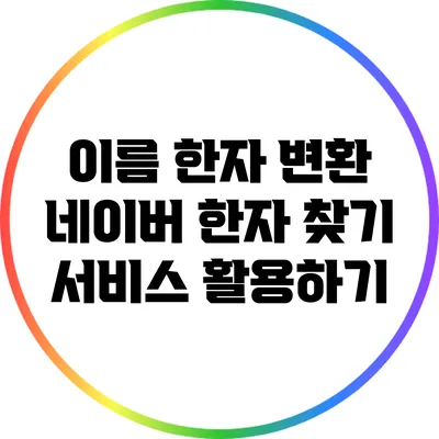 이름 한자 변환: 네이버 한자 찾기 서비스 활용하기