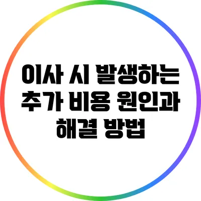 이사 시 발생하는 추가 비용 원인과 해결 방법