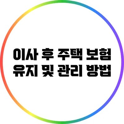 이사 후 주택 보험 유지 및 관리 방법