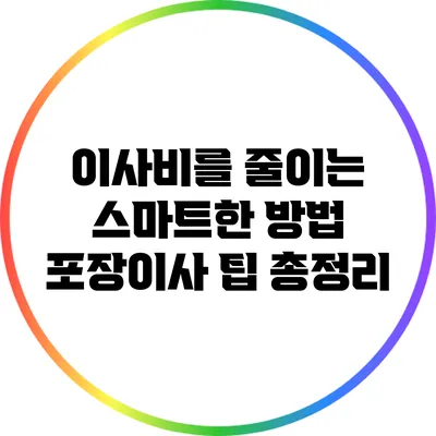 이사비를 줄이는 스마트한 방법: 포장이사 팁 총정리