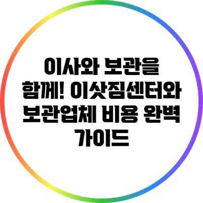 이사와 보관을 함께! 이삿짐센터와 보관업체 비용 완벽 가이드