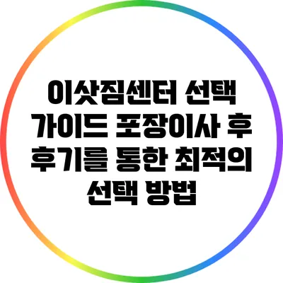 이삿짐센터 선택 가이드: 포장이사 후 후기를 통한 최적의 선택 방법