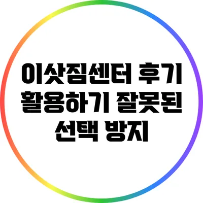 이삿짐센터 후기 활용하기: 잘못된 선택 방지