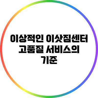 이상적인 이삿짐센터: 고품질 서비스의 기준
