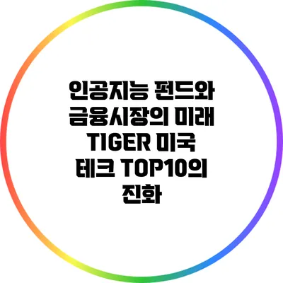 인공지능 펀드와 금융시장의 미래: TIGER 미국 테크 TOP10의 진화