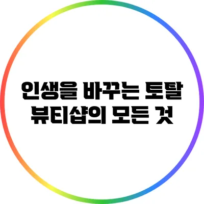 인생을 바꾸는 토탈 뷰티샵의 모든 것