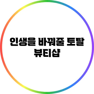 인생을 바꿔줄 토탈 뷰티샵