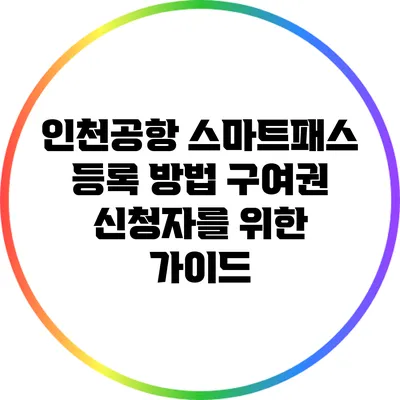 인천공항 스마트패스 등록 방법: 구여권 신청자를 위한 가이드