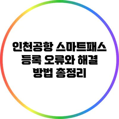 인천공항 스마트패스 등록: 오류와 해결 방법 총정리