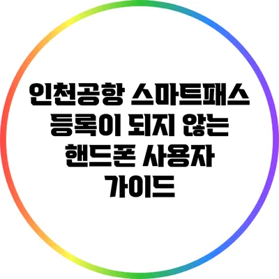 인천공항 스마트패스 등록이 되지 않는 핸드폰 사용자 가이드