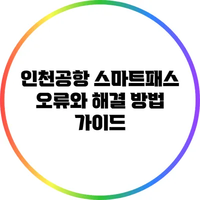인천공항 스마트패스 오류와 해결 방법 가이드