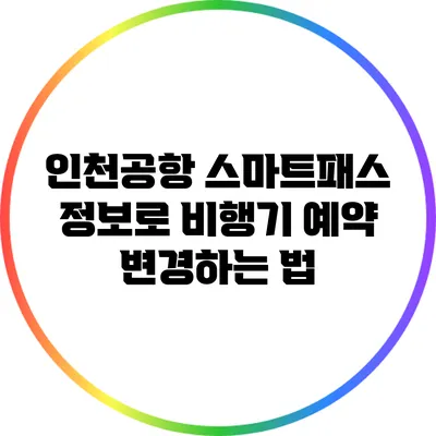 인천공항 스마트패스 정보로 비행기 예약 변경하는 법