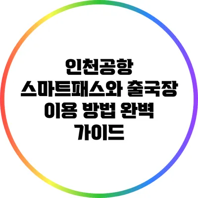 인천공항 스마트패스와 출국장 이용 방법 완벽 가이드