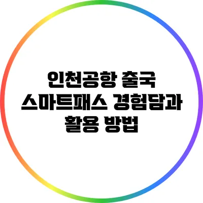 인천공항 출국 스마트패스 경험담과 활용 방법