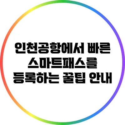 인천공항에서 빠른 스마트패스를 등록하는 꿀팁 안내