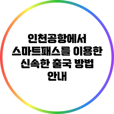 인천공항에서 스마트패스를 이용한 신속한 출국 방법 안내