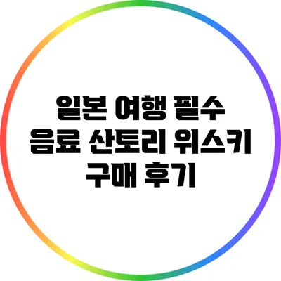 일본 여행 필수 음료: 산토리 위스키 구매 후기