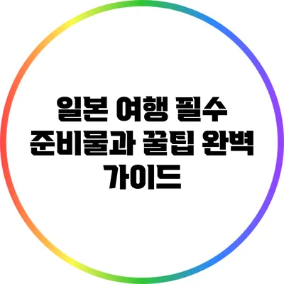 일본 여행 필수 준비물과 꿀팁: 완벽 가이드