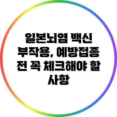 일본뇌염 백신 부작용, 예방접종 전 꼭 체크해야 할 사항