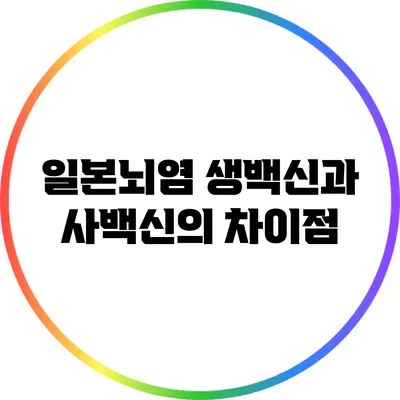 일본뇌염: 생백신과 사백신의 차이점