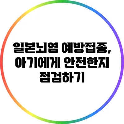 일본뇌염 예방접종, 아기에게 안전한지 점검하기