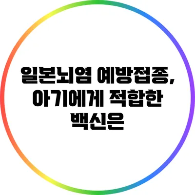 일본뇌염 예방접종, 아기에게 적합한 백신은?