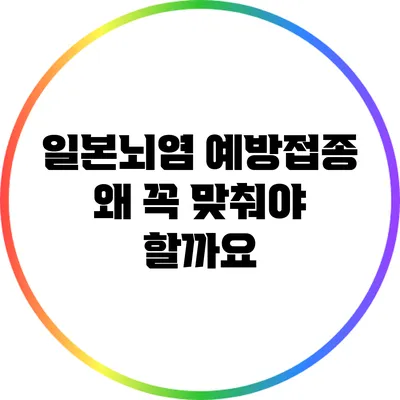 일본뇌염 예방접종: 왜 꼭 맞춰야 할까요?
