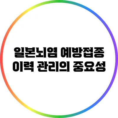 일본뇌염 예방접종 이력 관리의 중요성