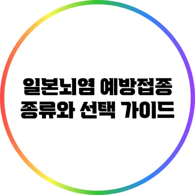 일본뇌염 예방접종 종류와 선택 가이드