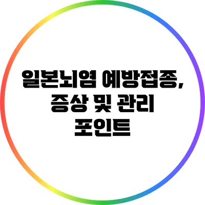 일본뇌염 예방접종, 증상 및 관리 포인트