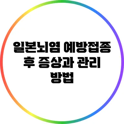 일본뇌염 예방접종 후 증상과 관리 방법