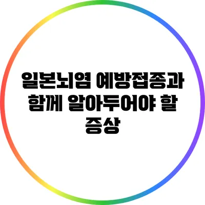 일본뇌염 예방접종과 함께 알아두어야 할 증상