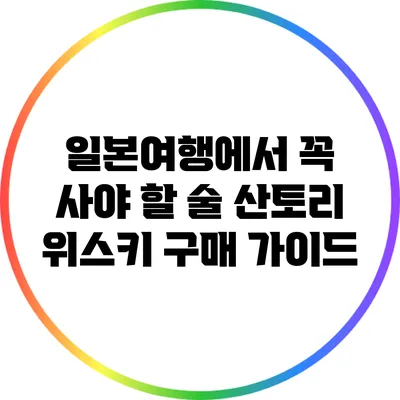 일본여행에서 꼭 사야 할 술: 산토리 위스키 구매 가이드