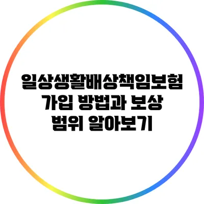 일상생활배상책임보험 가입 방법과 보상 범위 알아보기