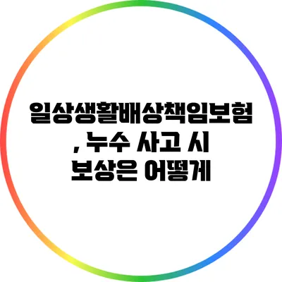 일상생활배상책임보험, 누수 사고 시 보상은 어떻게?